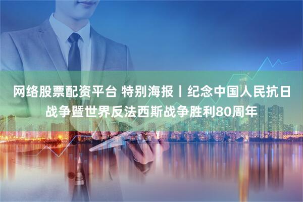 网络股票配资平台 特别海报丨纪念中国人民抗日战争暨世界反法西斯战争胜利80周年