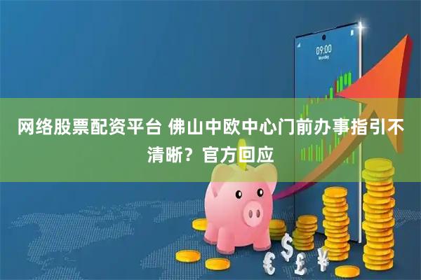 网络股票配资平台 佛山中欧中心门前办事指引不清晰？官方回应