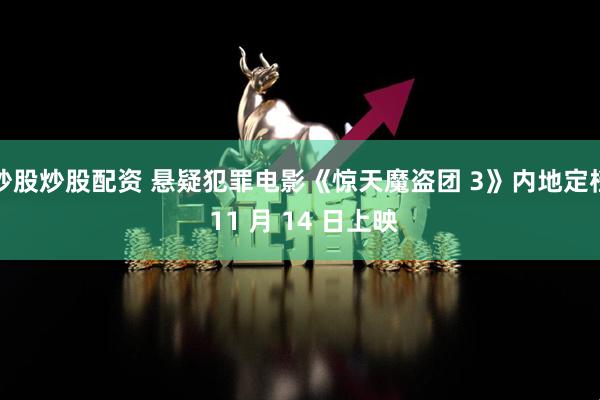 炒股炒股配资 悬疑犯罪电影《惊天魔盗团 3》内地定档 11 月 14 日上映