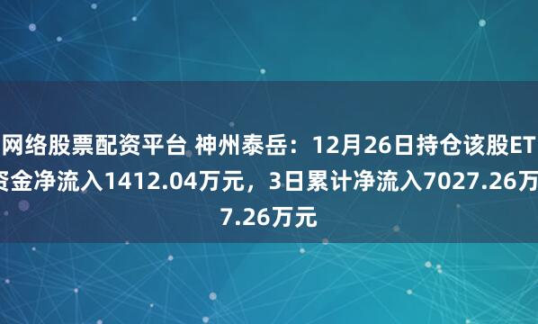 网络股票配资平台 神州泰岳：12月26日持仓该股ETF资金净流入1412.04万元，3日累计净流入7027.26万元
