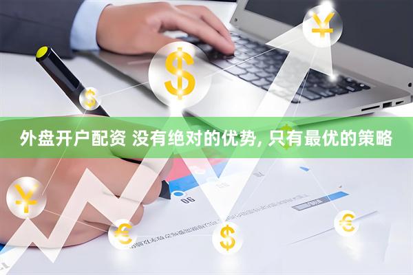 外盘开户配资 没有绝对的优势, 只有最优的策略