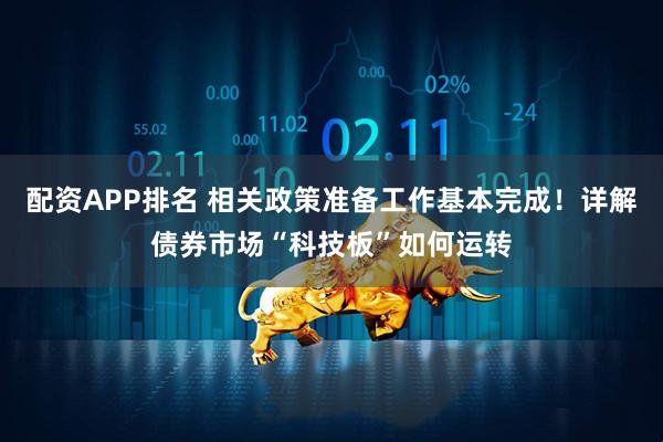 配资APP排名 相关政策准备工作基本完成！详解债券市场“科技板”如何运转