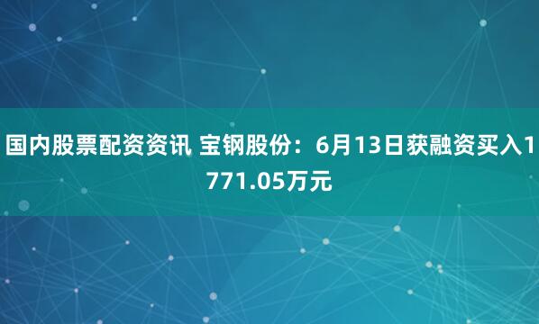 国内股票配资资讯 宝钢股份：6月13日获融资买入1771.05万元