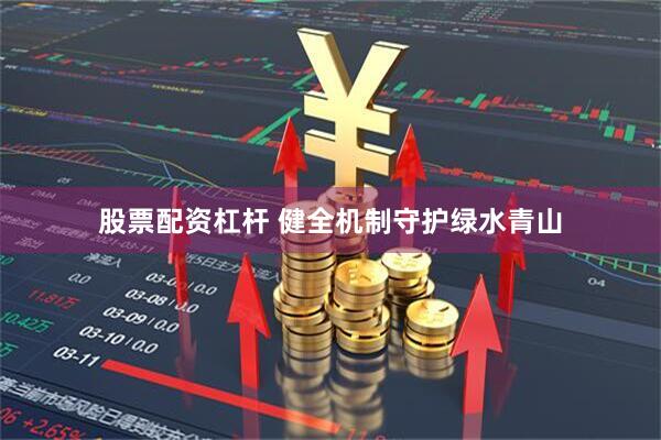股票配资杠杆 健全机制守护绿水青山
