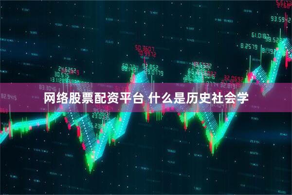 网络股票配资平台 什么是历史社会学